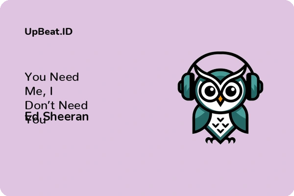 Lirik Lagu Ed Sheeran – You Need Me, I Don’t Need You